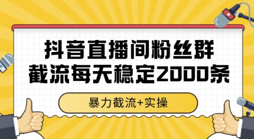抖音直播间粉丝群截流，稳定采集数据全行业通用 2000条数据一天【揭秘】-优优云网创
