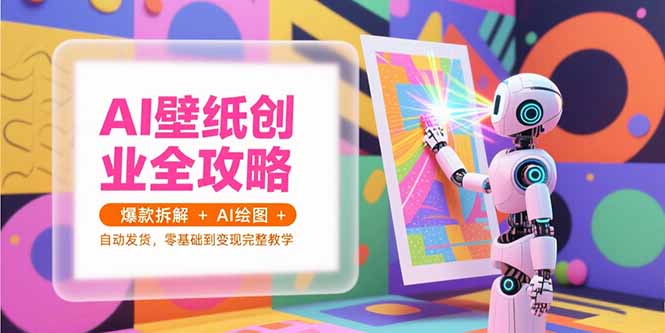 AI壁纸创业全攻略，爆款拆解+AI绘图+自动发货，零基础到变现完整教学-优优云网创