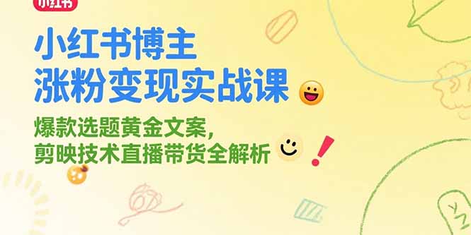 小红书博主涨粉变现实战课，爆款选题黄金文案，剪映技术直播带货全解析-优优云网创