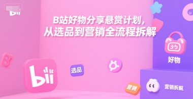 B站好物分享悬赏计划，从选品到营销全流程拆解-优优云网创