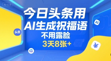 今日头条用AI生成祝福语，不用拍摄，不用露脸，3天8张+-优优云网创
