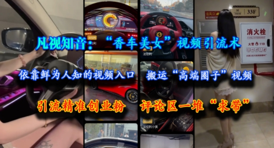 凡视知音：“香车美女”视频引流术，依靠鲜为人知的视频入口，搬运“高端圈子”视频，引流精准创业粉，评论区一堆“求带”-优优云网创