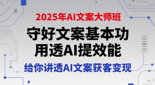 2025年AI文案大师班，守好文案基本功，用透AI提效能，给你讲透AI文案获客变现-优优云网创