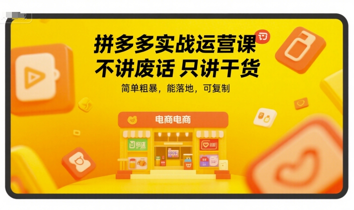 拼多多实战运营课，不讲废话只讲干货，简单粗暴，能落地，可复制-优优云网创