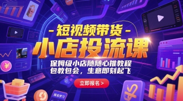 短视频带货-小店投流课，保姆级小店随心推教程，包教包会，生意即刻起飞-优优云网创