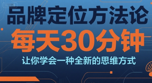 品牌定位方法论，每天30钟分让你学会一种全新的思维方式-优优云网创