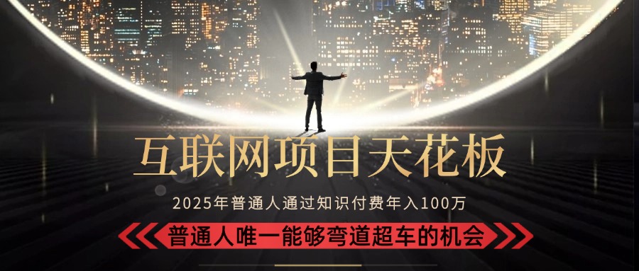 2025“互联网项目天花板”：不做韭菜，做镰刀！“月入 10W+ 普通人弯道…-优优云网创