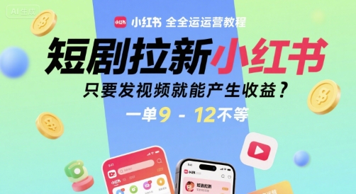 短剧拉新小红书全运营教程，只要发视频就能产生收益，一单9-12不等-优优云网创