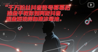 千万粉丝抖音账号幕后操盘手教你如何做抖音，掘金短视频自建流量池-优优云网创