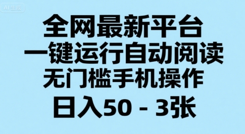 全网最新平台，一键运行自动阅读，无门槛手机操作，日入50-3张+【揭秘】-优优云网创