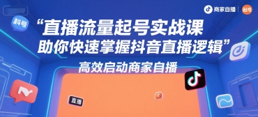 直播流量起号实战课，助你快速掌握抖音直播逻辑，高效启动商家自播-优优云网创