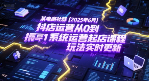 某电商社群【2025年6月】抖店运营从0到1系统运营起店课程，抖店最新玩法实时更新-优优云网创
